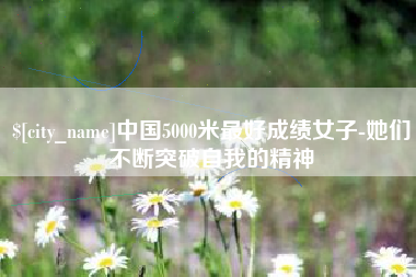 襄阳中国5000米最好成绩女子-她们不断突破自我的精神