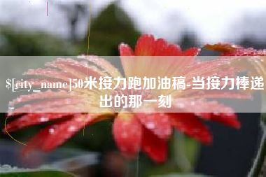 襄阳50米接力跑加油稿-当接力棒递出的那一刻