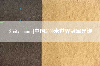 襄阳中国5000米世界冠军是谁