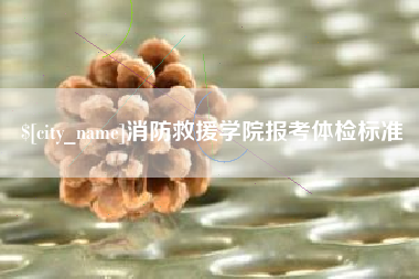 襄阳消防救援学院报考体检标准
