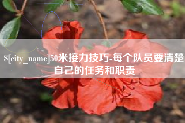 襄阳50米接力技巧-每个队员要清楚自己的任务和职责