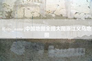 襄阳中国地图全图大图浙江义乌地图