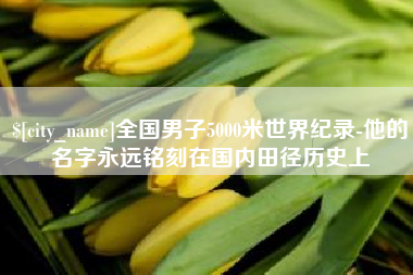 襄阳全国男子5000米世界纪录-他的名字永远铭刻在国内田径历史上