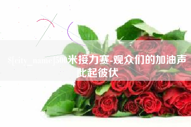 襄阳500米接力赛-观众们的加油声此起彼伏