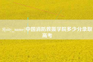 襄阳中国消防救援学院多少分录取高考