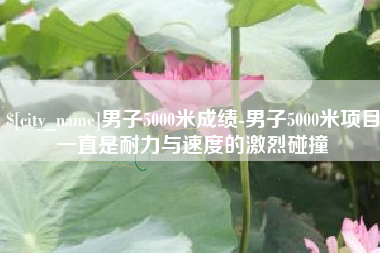 襄阳男子5000米成绩-男子5000米项目一直是耐力与速度的激烈碰撞
