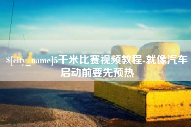 襄阳5千米比赛视频教程-就像汽车启动前要先预热
