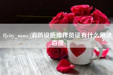 襄阳消防设施操作员证有什么用途百度
