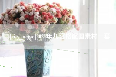 襄阳2021年九宫格配图素材一套