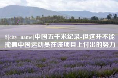 襄阳中国五千米纪录-但这并不能掩盖中国运动员在该项目上付出的努力