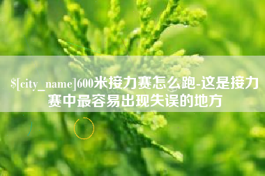 襄阳600米接力赛怎么跑-这是接力赛中最容易出现失误的地方