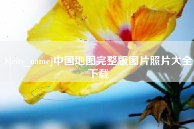 襄阳中国地图完整版图片照片大全下载