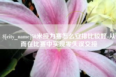 襄阳50米接力赛怎么安排比较好-从而在比赛中实现零失误交接