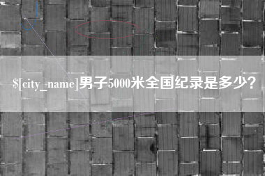 襄阳男子5000米全国纪录是多少？