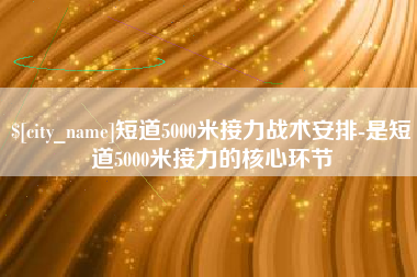 襄阳短道5000米接力战术安排-是短道5000米接力的核心环节