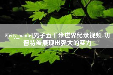 襄阳男子五千米世界纪录视频-切普特盖展现出强大的实力