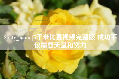 襄阳5千米比赛视频完整版-成功不仅需要天赋和努力
