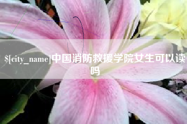 襄阳中国消防救援学院女生可以读吗