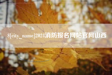 襄阳2024消防报名网站官网山西