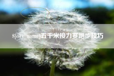 襄阳五千米接力赛跑步技巧