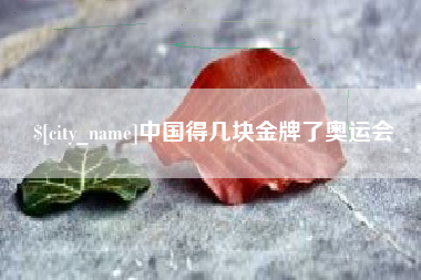 襄阳中国得几块金牌了奥运会