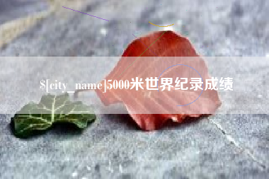 襄阳5000米世界纪录成绩