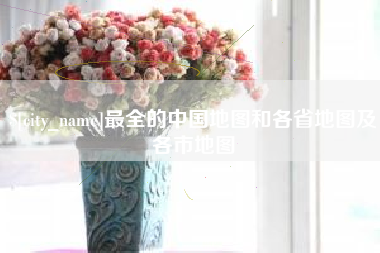 襄阳最全的中国地图和各省地图及各市地图