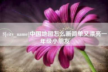 襄阳中国地图怎么画简单又漂亮一年级小朋友