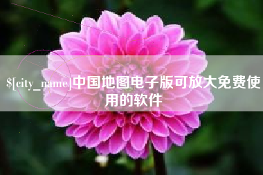 襄阳中国地图电子版可放大免费使用的软件