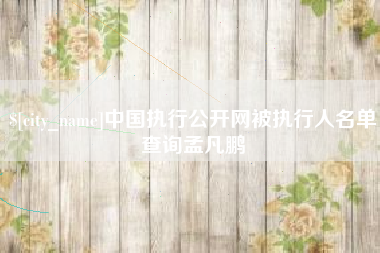 襄阳中国执行公开网被执行人名单查询孟凡鹏