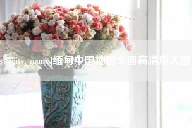 襄阳缅甸中国地图全图高清版大图