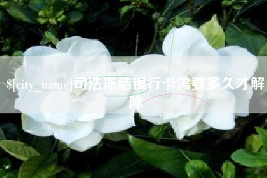 襄阳司法冻结银行卡需要多久才解除