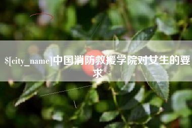 襄阳中国消防救援学院对女生的要求