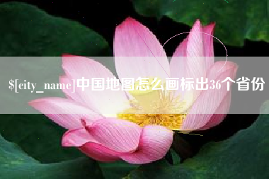 襄阳中国地图怎么画标出36个省份