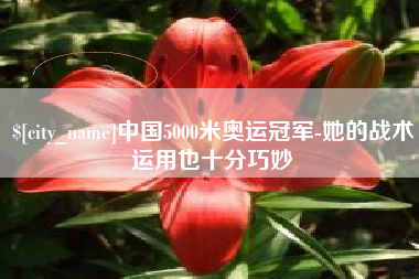 襄阳中国5000米奥运冠军-她的战术运用也十分巧妙