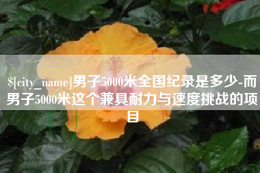 襄阳男子5000米全国纪录是多少-而男子5000米这个兼具耐力与速度挑战的项目