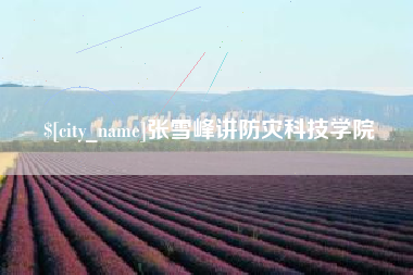 襄阳张雪峰讲防灾科技学院