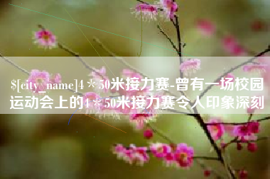 襄阳4＊50米接力赛-曾有一场校园运动会上的4＊50米接力赛令人印象深刻