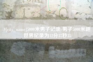 襄阳5000米男子记录-男子5000米跑世界纪录为12分37秒35