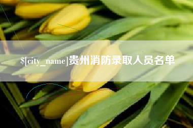 襄阳贵州消防录取人员名单