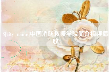 襄阳中国消防救援学院简介视频播放