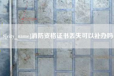 襄阳消防资格证书丢失可以补办吗