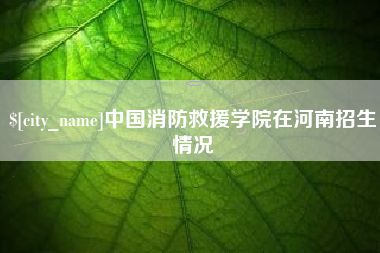 襄阳中国消防救援学院在河南招生情况