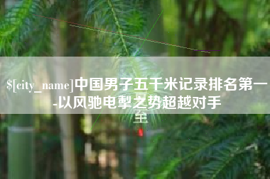 襄阳中国男子五千米记录排名第一-以风驰电掣之势超越对手