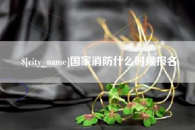 襄阳国家消防什么时候报名