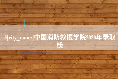 襄阳中国消防救援学院2020年录取线