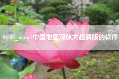 襄阳中国地图可放大超清版的软件