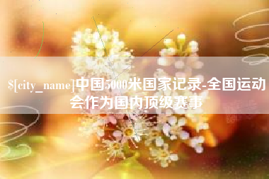 襄阳中国5000米国家记录-全国运动会作为国内顶级赛事