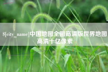 襄阳中国地图全图高清版世界地图高清十亿像素