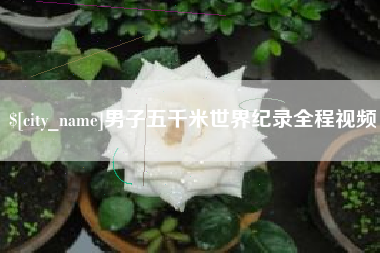 襄阳男子五千米世界纪录全程视频